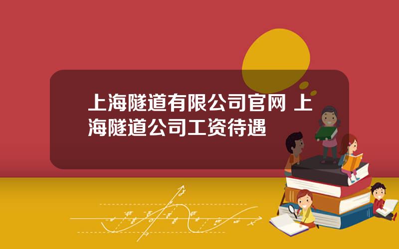 上海隧道有限公司官网 上海隧道公司工资待遇